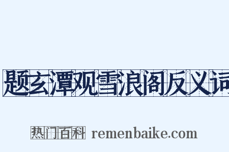 题玄潭观雪浪阁反义词是什么意思的图片